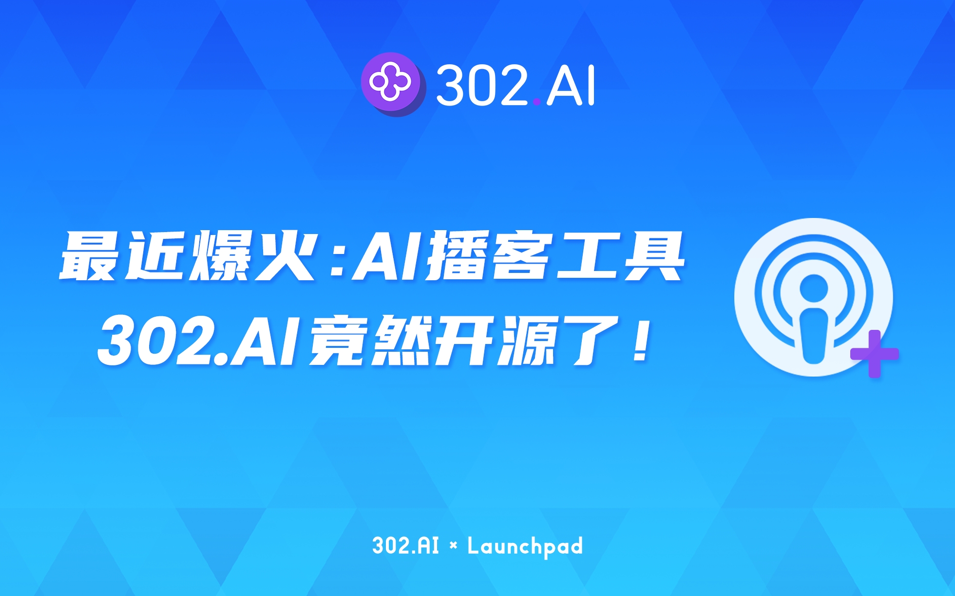 302.AI 新品发布| 最近爆火的AI播客工具，302.AI竟然开源了！ -